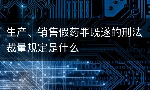 生产、销售假药罪既遂的刑法裁量规定是什么