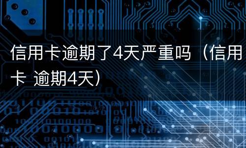 信用卡逾期了4天严重吗（信用卡 逾期4天）