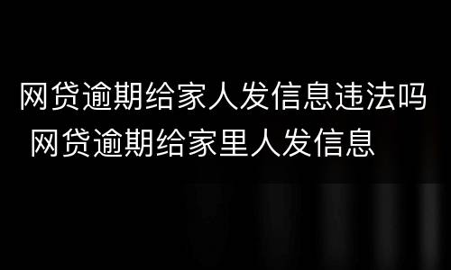 网贷逾期给家人发信息违法吗 网贷逾期给家里人发信息