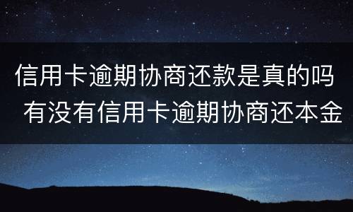 信用卡逾期协商还款是真的吗 有没有信用卡逾期协商还本金成功了的