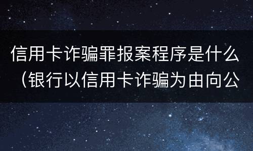 信用卡诈骗罪报案程序是什么（银行以信用卡诈骗为由向公安报案）
