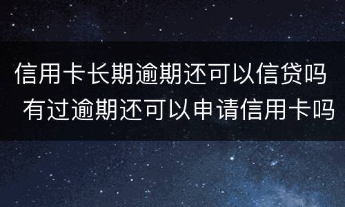 信用卡长期逾期还可以信贷吗 有过逾期还可以申请信用卡吗