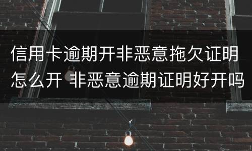 信用卡逾期开非恶意拖欠证明怎么开 非恶意逾期证明好开吗信用卡