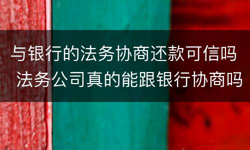 与银行的法务协商还款可信吗 法务公司真的能跟银行协商吗