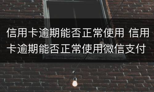 信用卡逾期能否正常使用 信用卡逾期能否正常使用微信支付