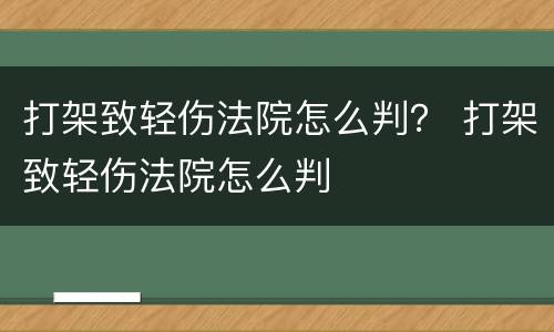 打架致轻伤法院怎么判？ 打架致轻伤法院怎么判