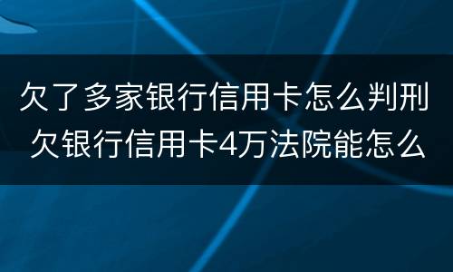 欠了多家银行信用卡怎么判刑 欠银行信用卡4万法院能怎么判