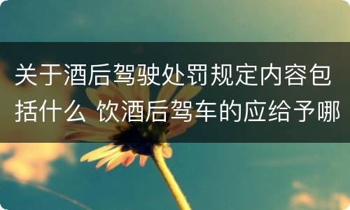 关于酒后驾驶处罚规定内容包括什么 饮酒后驾车的应给予哪些处罚