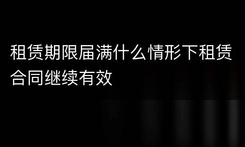 租赁期限届满什么情形下租赁合同继续有效