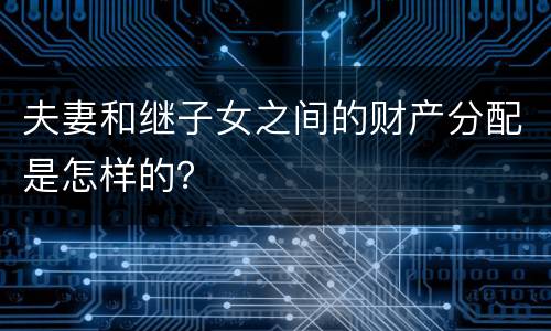 夫妻和继子女之间的财产分配是怎样的？