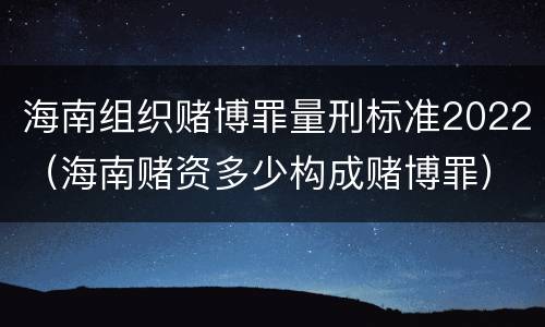 海南组织赌博罪量刑标准2022（海南赌资多少构成赌博罪）