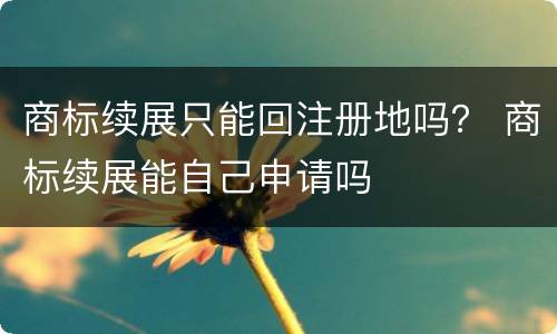 商标续展只能回注册地吗？ 商标续展能自己申请吗
