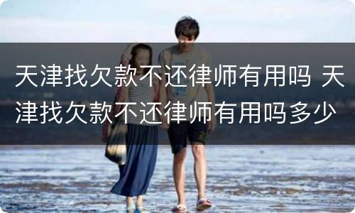 天津找欠款不还律师有用吗 天津找欠款不还律师有用吗多少钱