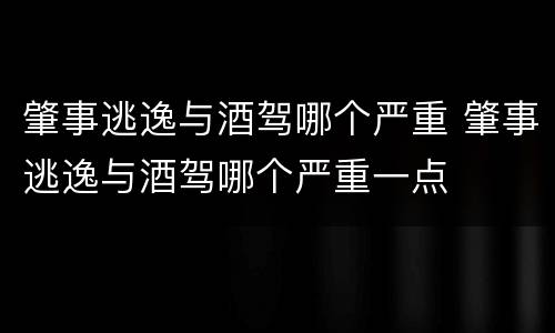 肇事逃逸与酒驾哪个严重 肇事逃逸与酒驾哪个严重一点