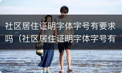 社区居住证明字体字号有要求吗（社区居住证明字体字号有要求吗知乎）