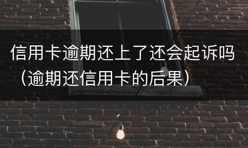 信用卡逾期还上了还会起诉吗（逾期还信用卡的后果）