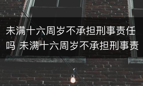 未满十六周岁不承担刑事责任吗 未满十六周岁不承担刑事责任吗怎么处理