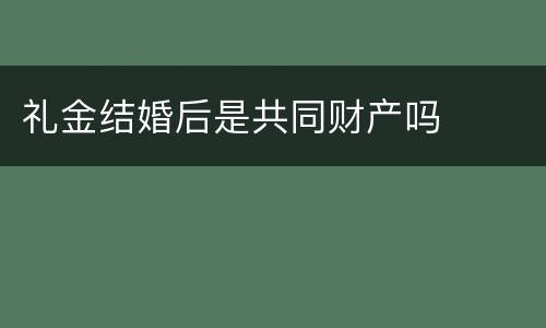 礼金结婚后是共同财产吗