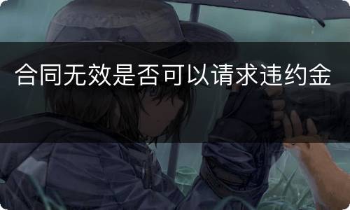 合同无效是否可以请求违约金