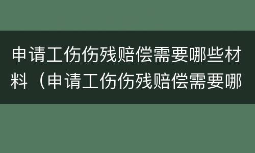 申请工伤伤残赔偿需要哪些材料（申请工伤伤残赔偿需要哪些材料和手续）