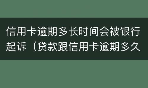 信用卡逾期多长时间会被银行起诉（贷款跟信用卡逾期多久,银行会起诉）