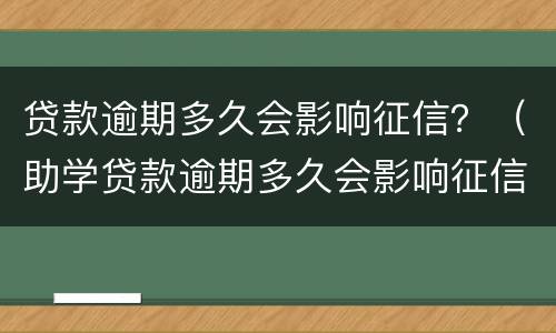 贷款逾期多久会影响征信？（助学贷款逾期多久会影响征信）