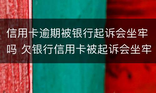 信用卡逾期被银行起诉会坐牢吗 欠银行信用卡被起诉会坐牢吗
