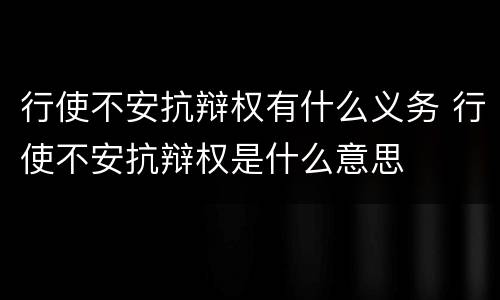 行使不安抗辩权有什么义务 行使不安抗辩权是什么意思