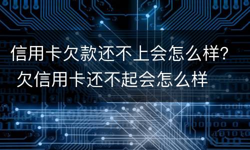 信用卡欠款还不上会怎么样？ 欠信用卡还不起会怎么样