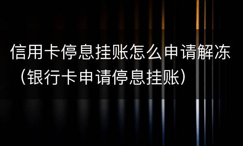 信用卡停息挂账怎么申请解冻（银行卡申请停息挂账）
