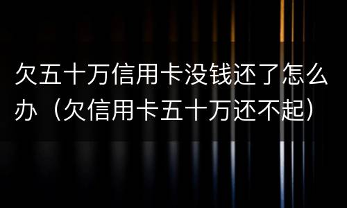 欠五十万信用卡没钱还了怎么办（欠信用卡五十万还不起）