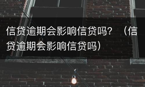 信贷逾期会影响信贷吗？（信贷逾期会影响信贷吗）