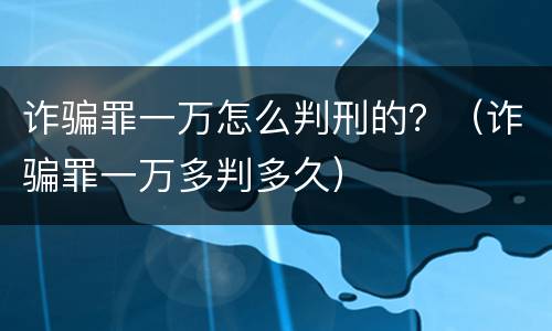 诈骗罪一万怎么判刑的？（诈骗罪一万多判多久）