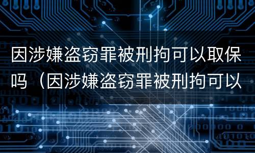 因涉嫌盗窃罪被刑拘可以取保吗（因涉嫌盗窃罪被刑拘可以取保吗多久）