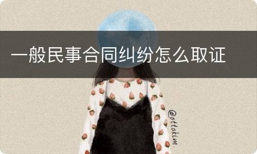 一般民事合同纠纷怎么取证