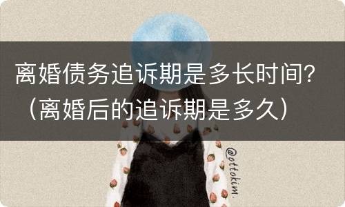 离婚债务追诉期是多长时间？（离婚后的追诉期是多久）