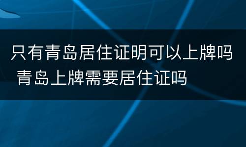只有青岛居住证明可以上牌吗 青岛上牌需要居住证吗