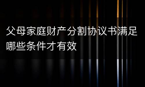 父母家庭财产分割协议书满足哪些条件才有效