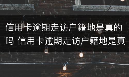 信用卡逾期走访户籍地是真的吗 信用卡逾期走访户籍地是真的吗还是假的