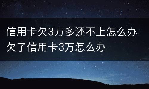 信用卡欠3万多还不上怎么办 欠了信用卡3万怎么办