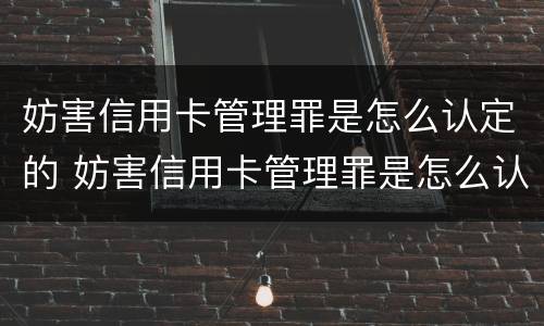 妨害信用卡管理罪是怎么认定的 妨害信用卡管理罪是怎么认定的呢