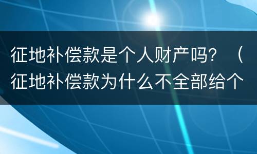 征地补偿款是个人财产吗？（征地补偿款为什么不全部给个人）