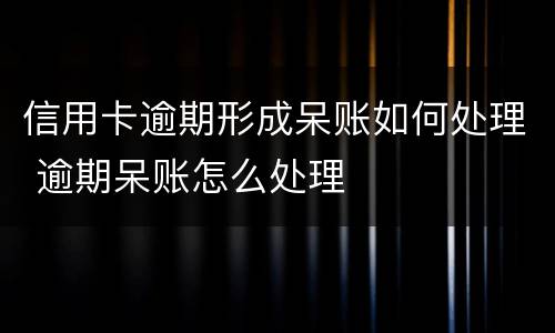 信用卡逾期形成呆账如何处理 逾期呆账怎么处理