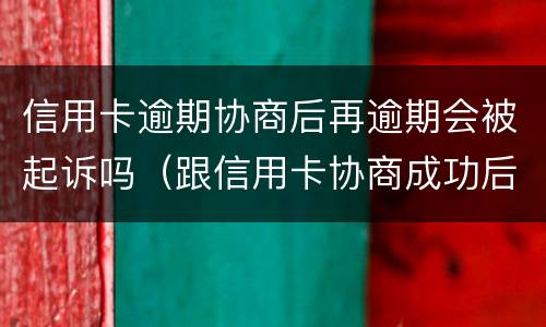 信用卡逾期协商后再逾期会被起诉吗（跟信用卡协商成功后又逾期了）