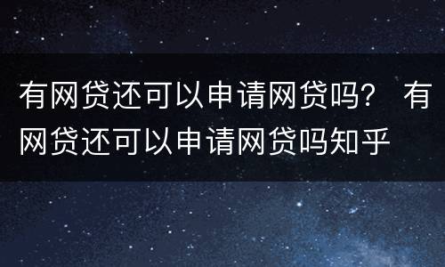 有网贷还可以申请网贷吗？ 有网贷还可以申请网贷吗知乎