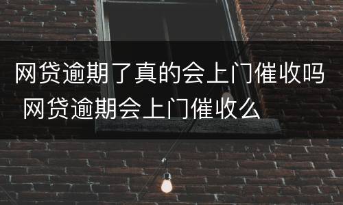 网贷逾期了真的会上门催收吗 网贷逾期会上门催收么