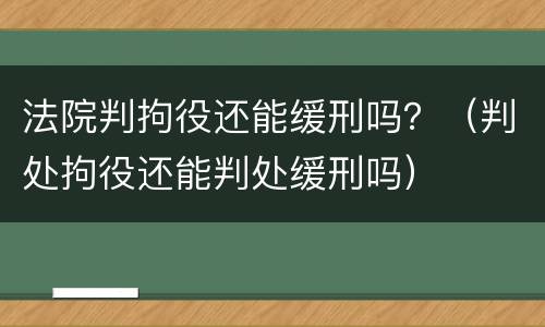 法院判拘役还能缓刑吗？（判处拘役还能判处缓刑吗）