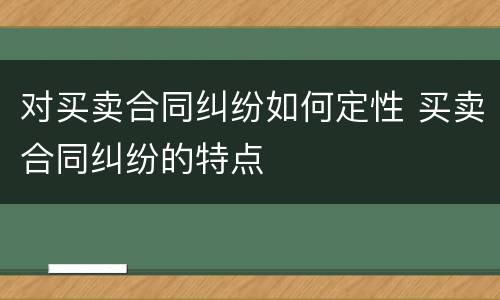 对买卖合同纠纷如何定性 买卖合同纠纷的特点