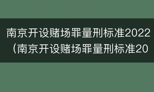 南京开设赌场罪量刑标准2022（南京开设赌场罪量刑标准2022最新）