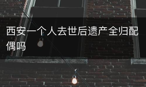 西安一个人去世后遗产全归配偶吗